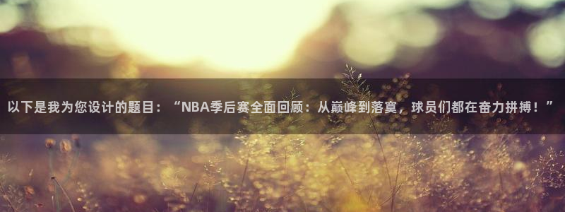 以下是我为您设计的题目：“NBA季后赛全面回顾：从巅峰到落寞，球员们都在奋力拼搏！”