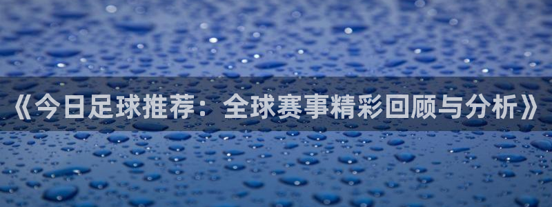 《今日足球推荐：全球赛事精彩回顾与分析》