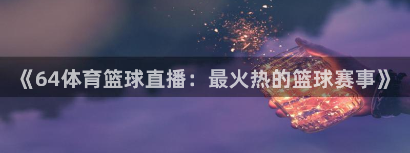 《64体育篮球直播：最火热的篮球赛事》