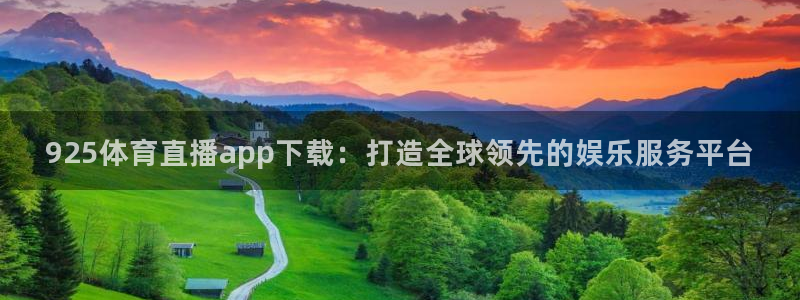 925体育直播app下载：打造全球领先的娱乐服务平台
