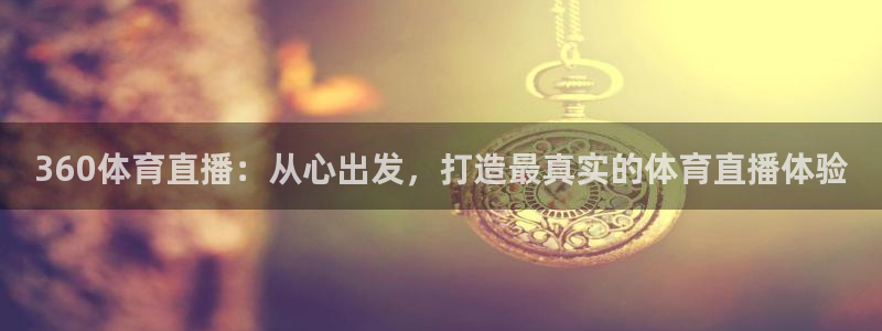 360体育直播：从心出发，打造最真实的体育直播体验