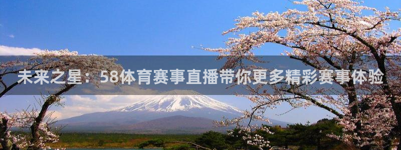未来之星：58体育赛事直播带你更多精彩赛事体验