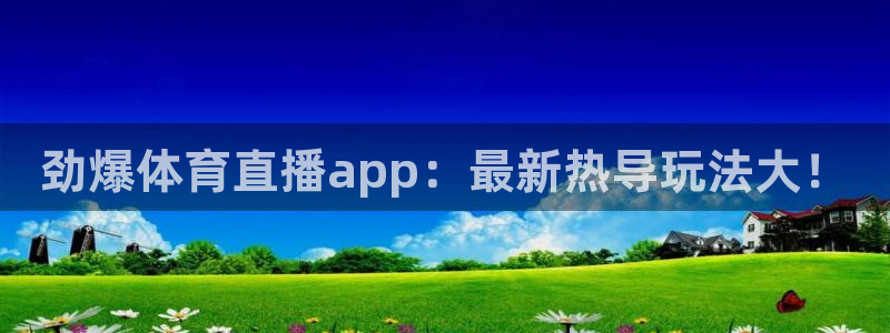 劲爆体育直播app：最新热导玩法大！
