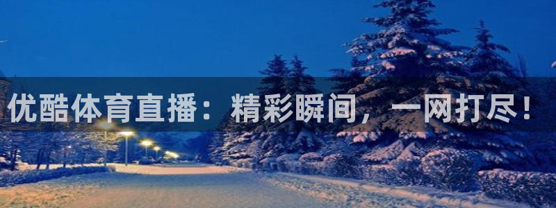 优酷体育直播：精彩瞬间，一网打尽！