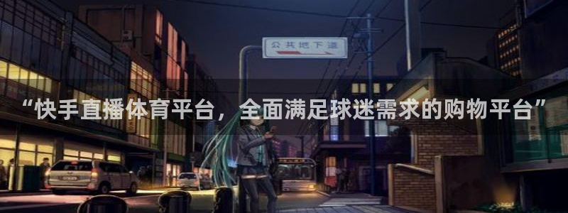 “快手直播体育平台，全面满足球迷需求的购物平台”