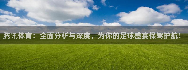 腾讯体育：全面分析与深度，为你的足球盛宴保驾护航！