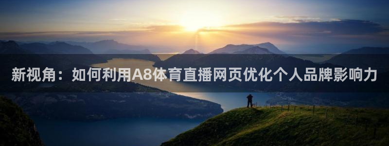 新视角：如何利用A8体育直播网页优化个人品牌影响力