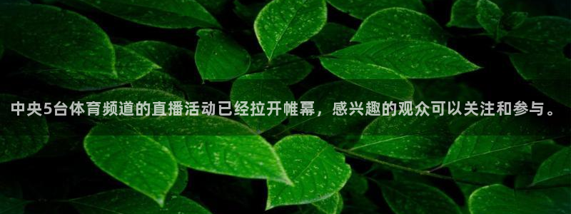 中央5台体育频道的直播活动已经拉开帷幕，感兴趣的观众可以关注和参与。