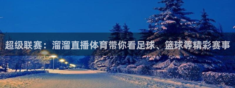 超级联赛：溜溜直播体育带你看足球、篮球等精彩赛事
