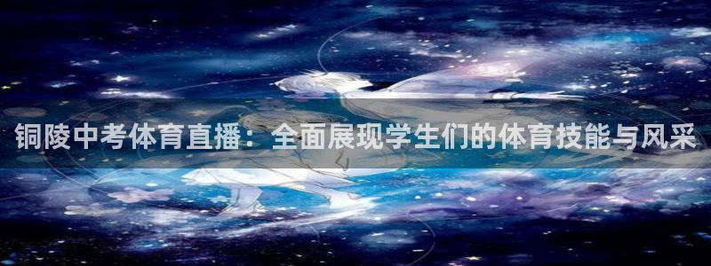 铜陵中考体育直播：全面展现学生们的体育技能与风采