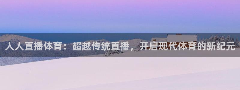 人人直播体育：超越传统直播，开启现代体育的新纪元