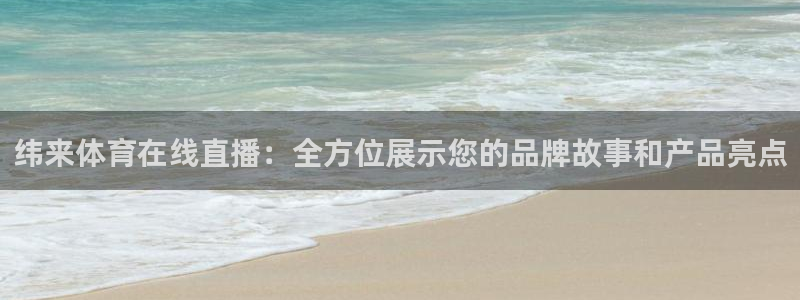纬来体育在线直播：全方位展示您的品牌故事和产品亮点