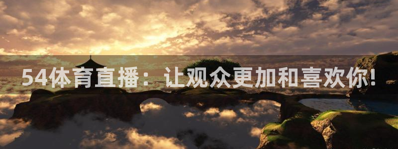 54体育直播：让观众更加和喜欢你!