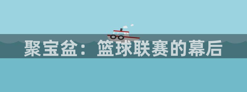 聚宝盆：篮球联赛的幕后