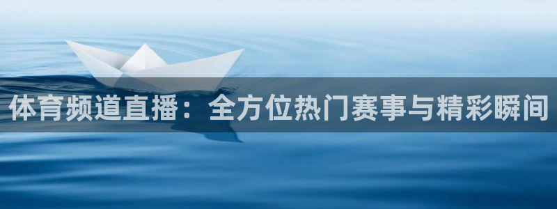 体育频道直播：全方位热门赛事与精彩瞬间